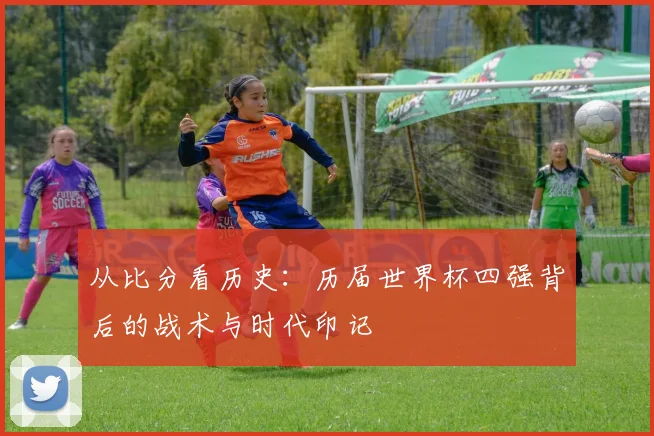 从比分看历史：历届世界杯四强背后的战术与时代印记