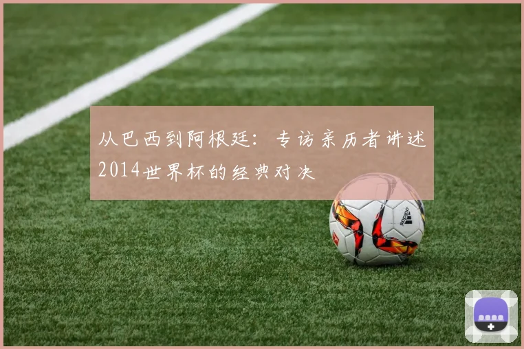 从巴西到阿根廷：专访亲历者讲述2014世界杯的经典对决