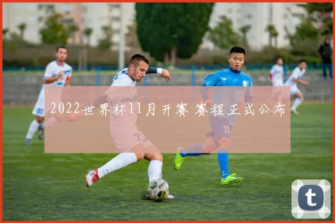 2022世界杯11月开赛 赛程正式公布