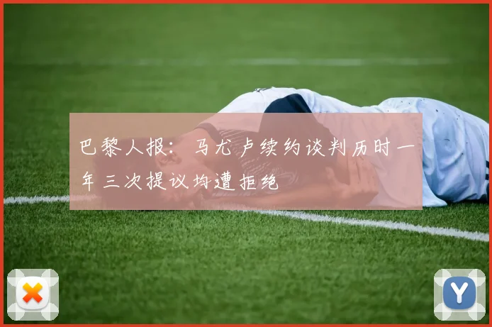 巴黎人报：马尤卢续约谈判历时一年三次提议均遭拒绝