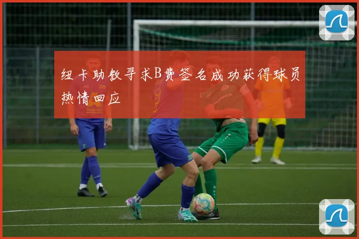 纽卡助教寻求B费签名成功获得球员热情回应