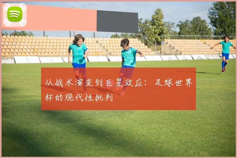 从战术演变到巨星效应：足球世界杯的现代性批判